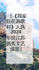 《我家住在渔歌村》入选2024年度江苏优秀文艺成果