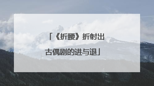 《折腰》折射出古偶剧的进与退