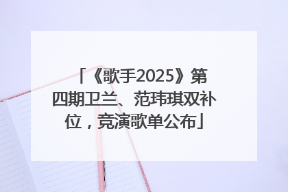 《歌手2025》第四期卫兰、范玮琪双补位，竞演歌单公布