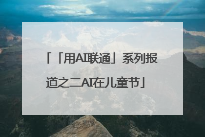 「用AI联通」系列报道之二AI在儿童节