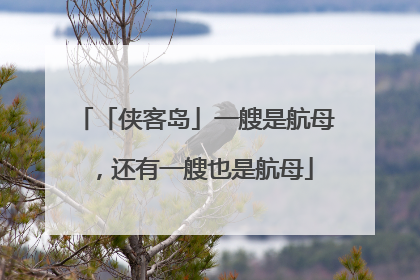 「侠客岛」一艘是航母，还有一艘也是航母