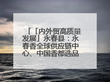 「内外贸高质量发展」永春县：永春香全球供应链中心、中国香都选品中心相继运营——一根香“点燃”百亿产业