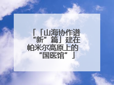 「山海协作谱“新”篇」建在帕米尔高原上的“国医馆”