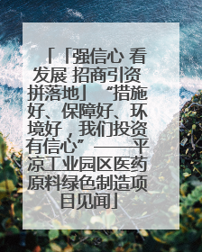「强信心 看发展 招商引资拼落地」“措施好、保障好、环境好，我们投资有信心”——平凉工业园区医药原料绿色制造项目见闻