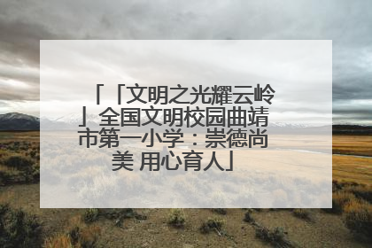 「文明之光耀云岭」全国文明校园曲靖市第一小学：崇德尚美 用心育人