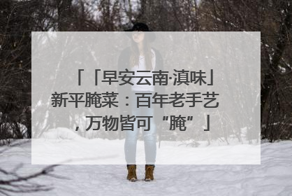 「早安云南·滇味」新平腌菜：百年老手艺，万物皆可“腌”