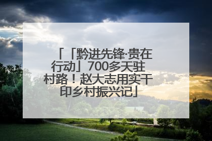 「黔进先锋·贵在行动」700多天驻村路！赵大志用实干印乡村振兴记
