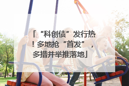 “科创债”发行热！多地抢“首发”，多措并举推落地