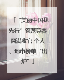 “美丽中国我先行”答题竞赛圆满收官 个人、地市榜单“出炉”