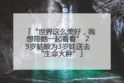 “世界这么美好，我想带她一起看看” 29岁姑娘为3岁娃送去“生命火种”