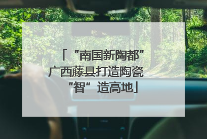 “南国新陶都”广西藤县打造陶瓷“智”造高地
