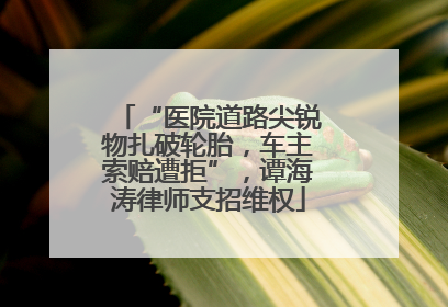“医院道路尖锐物扎破轮胎，车主索赔遭拒”，谭海涛律师支招维权