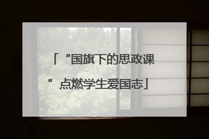 “国旗下的思政课”点燃学生爱国志