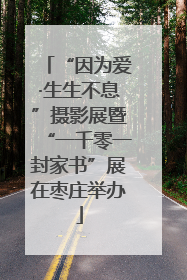 “因为爱·生生不息”摄影展暨“一千零一封家书”展在枣庄举办