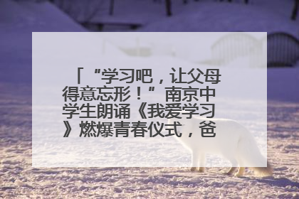 “学习吧，让父母得意忘形！”南京中学生朗诵《我爱学习》燃爆青春仪式，爸妈看了都笑了
