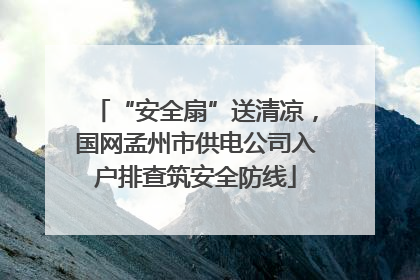 “安全扇”送清凉，国网孟州市供电公司入户排查筑安全防线