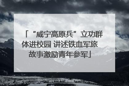 “威宁高原兵”立功群体进校园 讲述铁血军旅故事激励青年参军