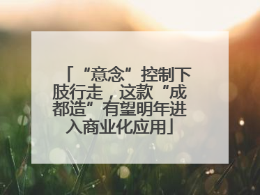 “意念”控制下肢行走，这款“成都造”有望明年进入商业化应用