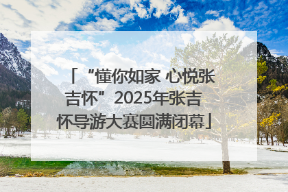 “懂你如家 心悦张吉怀”2025年张吉怀导游大赛圆满闭幕