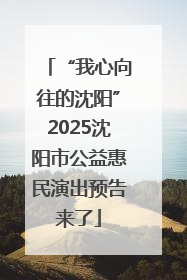 “我心向往的沈阳”2025沈阳市公益惠民演出预告来了