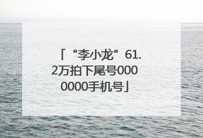“李小龙”61.2万拍下尾号0000000手机号