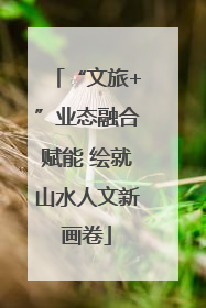 “文旅+”业态融合赋能 绘就山水人文新画卷