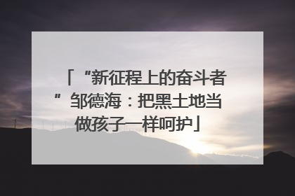 “新征程上的奋斗者”邹德海：把黑土地当做孩子一样呵护