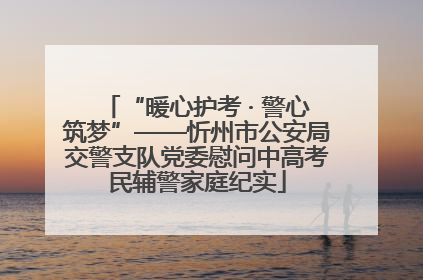 “暖心护考 · 警心筑梦”——忻州市公安局交警支队党委慰问中高考民辅警家庭纪实