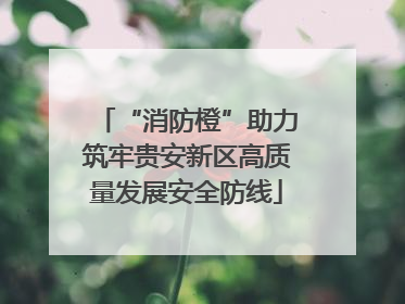 “消防橙”助力筑牢贵安新区高质量发展安全防线