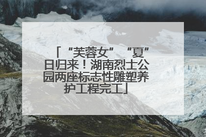“芙蓉女”“夏”日归来！湖南烈士公园两座标志性雕塑养护工程完工