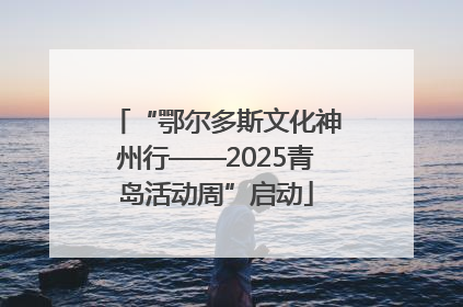 “鄂尔多斯文化神州行——2025青岛活动周”启动