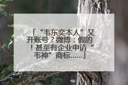 “韦东奕本人”又开账号？微博：假的！甚至有企业申请“韦神”商标……