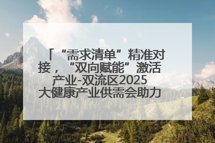 “需求清单”精准对接，“双向赋能”激活产业-双流区2025大健康产业供需会助力企业“满园”发展