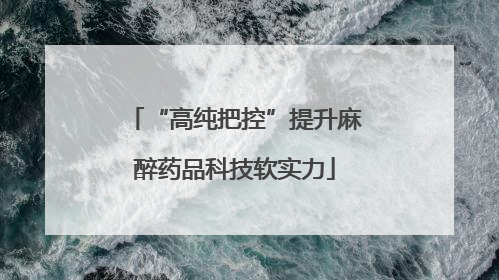 “高纯把控”提升麻醉药品科技软实力