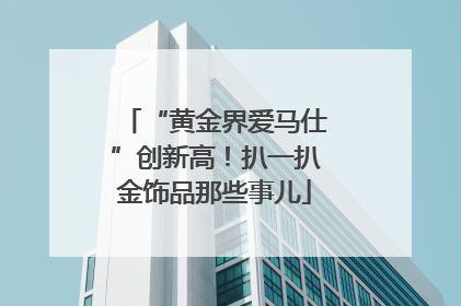 “黄金界爱马仕”创新高！扒一扒金饰品那些事儿