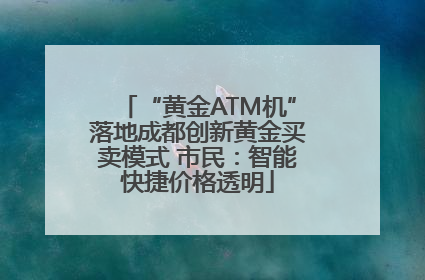 “黄金ATM机”落地成都创新黄金买卖模式 市民：智能快捷价格透明