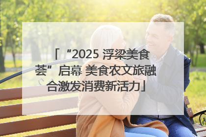 “2025 浮梁美食荟”启幕 美食农文旅融合激发消费新活力