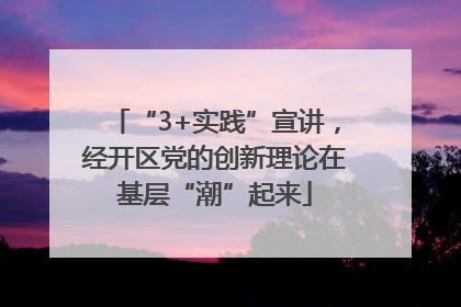 “3+实践”宣讲，经开区党的创新理论在基层“潮”起来