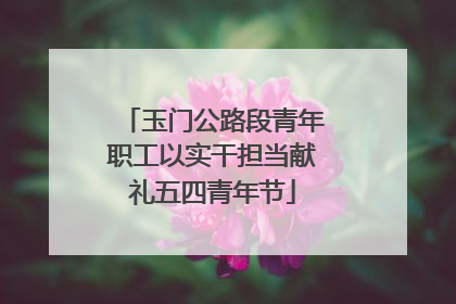 玉门公路段青年职工以实干担当献礼五四青年节