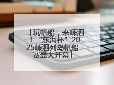玩帆船，来嵊泗！“东海杯”2025嵊泗列岛帆船赛盛大开幕