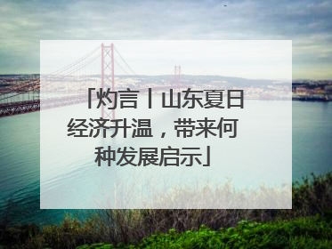 灼言丨山东夏日经济升温，带来何种发展启示