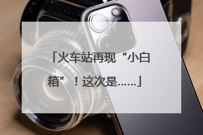 火车站再现“小白箱”！这次是……