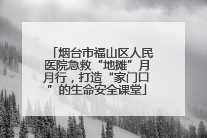 烟台市福山区人民医院急救“地摊”月月行，打造“家门口”的生命安全课堂
