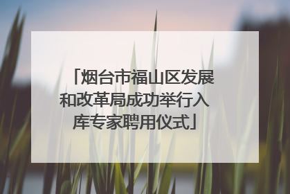 烟台市福山区发展和改革局成功举行入库专家聘用仪式