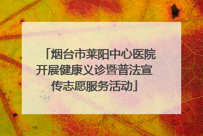 烟台市莱阳中心医院开展健康义诊暨普法宣传志愿服务活动