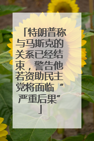 特朗普称与马斯克的关系已经结束，警告他若资助民主党将面临“严重后果”
