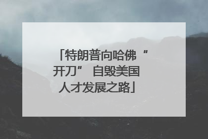 特朗普向哈佛“开刀” 自毁美国人才发展之路