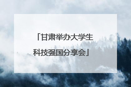 甘肃举办大学生科技强国分享会