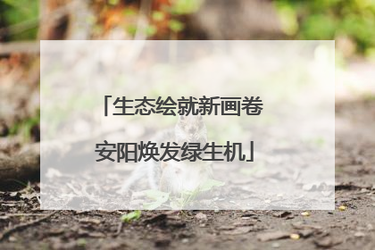 生态绘就新画卷 安阳焕发绿生机