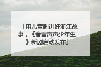 用儿童剧讲好浙江故事，《春雷声声少年生》新剧启动发布